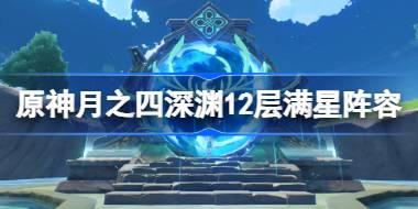 原神月之四深境螺旋12层攻略 原神月之四深渊12层怎么满星通关