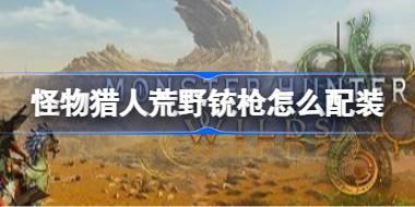 怪物猎人荒野铳枪怎么配装 怪物猎人荒野冻峰铳枪毕业配装分享