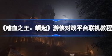 《嗜血之王：崛起 | Vampires: Bloodlord Rising》游侠对战平台联机教程