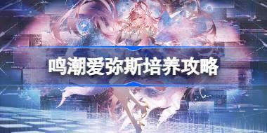 鸣潮爱弥斯培养攻略 鸣潮爱弥斯声骸武器阵容推荐