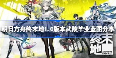 明日方舟终末地武陵怎么搭建毕业基建 明日方舟终末地1.0版本武陵毕业蓝图分享