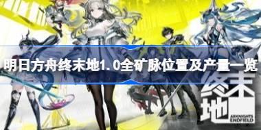 明日方舟终末地全矿脉在哪 明日方舟终末地1.0全矿脉位置及产量一览