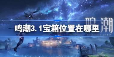 鸣潮3.1宝箱位置在哪里 鸣潮3.1新增宝箱收集指南