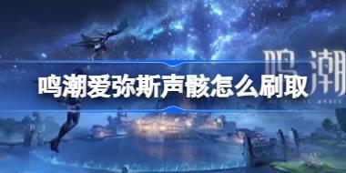 鸣潮爱弥斯声骸怎么刷取 鸣潮爱弥斯声骸刷取线路分享