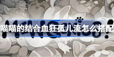 喵喵的结合血狂孤儿流怎么搭配 喵喵的结合血狂孤儿流组合推荐