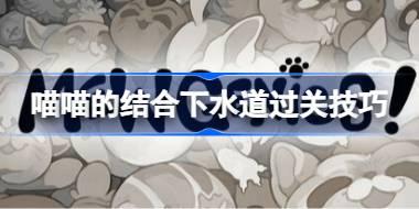 喵喵的结合下水道怎么打 喵喵的结合下水道过关技巧