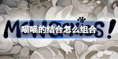 喵喵的结合怎么组合 喵喵的结合强力组合推荐