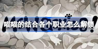 喵喵的结合各个职业怎么解锁 喵喵的结合职业效果及解锁方法