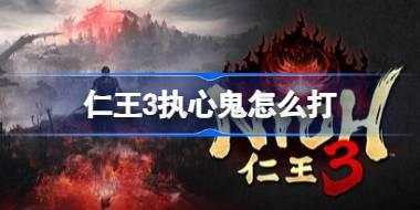 仁王3执心鬼怎么打 仁王3执心鬼位置及简单打法