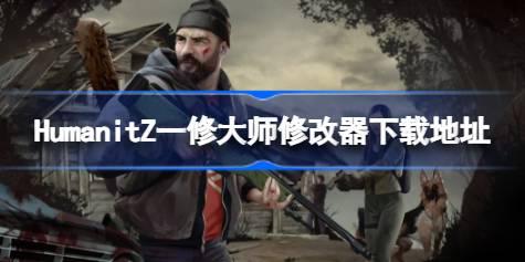 HumanitZ修改器在哪下载 HumanitZ一修大师修改器下载地址