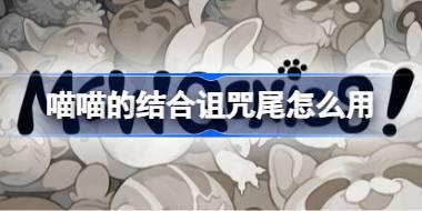 喵喵的结合诅咒尾怎么用 喵喵的结合诅咒尾使用指南