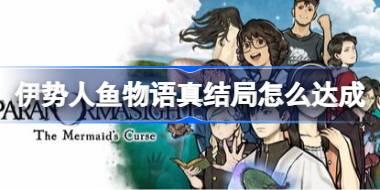 伊势人鱼物语真结局怎么达成 伊势人鱼物语真结局达成指南