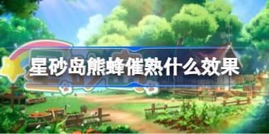 星砂岛熊蜂催熟什么效果 星砂岛熊蜂催熟效果说明