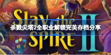 杀戮尖塔2全职业完美存档怎么用 杀戮尖塔2全职业解锁完美存档分享