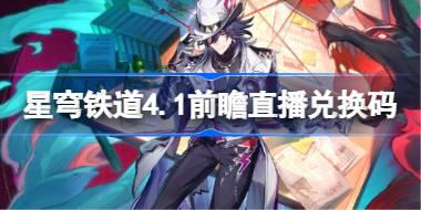 崩坏星穹铁道4.1前瞻直播兑换码是什么 崩铁4.1版本前瞻直播兑换码一览