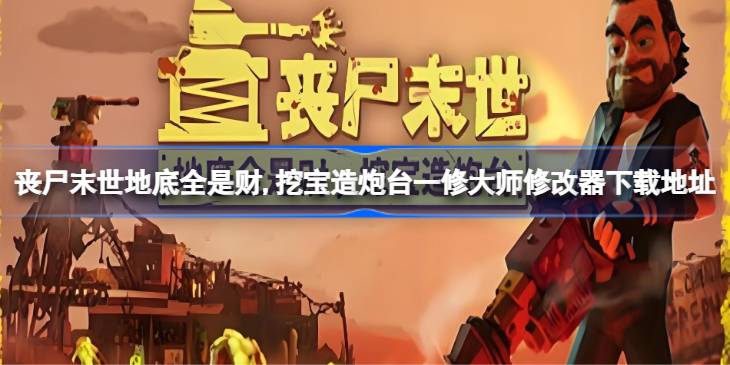 丧尸末世地底全是财挖宝造炮台修改器在哪下载 丧尸末世地底全是财,挖宝造炮台一修大师修改器下载地址