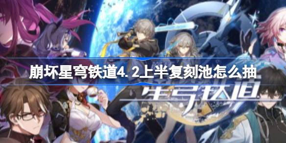 崩坏星穹铁道4.2上半复刻池怎么抽 崩铁4.2上半复刻池抽取建议