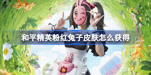 和平精英粉红兔子皮肤怎么获得 和平精英粉红兔子皮肤获取攻略