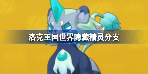 洛克王国世界隐藏精灵分支 洛克王国世界隐藏精灵分支有哪些