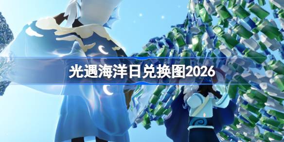 光遇海洋日兑换图2026 光遇海洋日兑换图最新2026