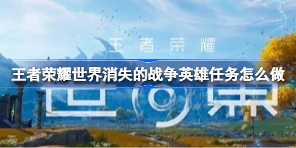 王者荣耀世界消失的战争英雄任务怎么做 王者荣耀世界消失的战争英雄任务攻略