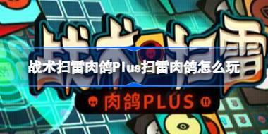 战术扫雷肉鸽Plus扫雷肉鸽怎么玩 战术扫雷肉鸽Plus扫雷肉鸽玩出全新花样