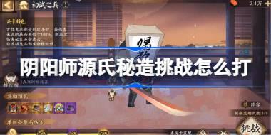 阴阳师源氏秘造挑战怎么打 阴阳师源氏秘造挑战初试之兵阵容推荐