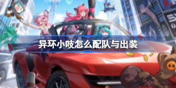 异环小吱怎么配队与出装 异环小吱配队与出装推荐