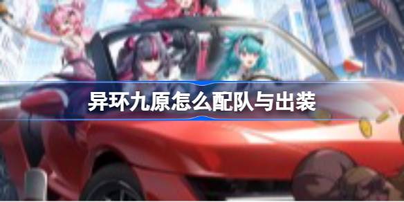 异环九原怎么配队与出装 异环九原配队与出装推荐