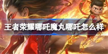 王者荣耀魔丸哪吒多少钱 王者荣耀哪吒魔丸哪吒皮肤价格
