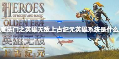 魔法门之英雄无敌上古纪元英雄系统是什么 魔法门之英雄无敌上古纪元英雄属性介绍