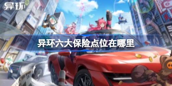 异环六大保险点位在哪里 异环六大保险点位分享