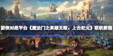 《魔法门之英雄无敌：上古纪元》游侠对战平台联机教程