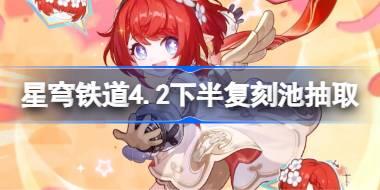 崩坏星穹铁道4.2下半复刻池怎么抽 崩铁4.2下半复刻池抽取建议