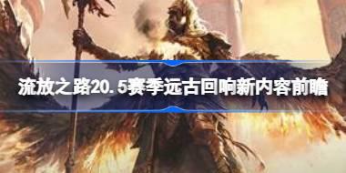 流放之路20.5赛季远古回响什么内容 流放之路20.5赛季远古回响新内容前瞻