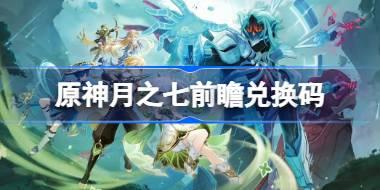 原神月之七前瞻兑换码 原神6.6前瞻兑换码大全