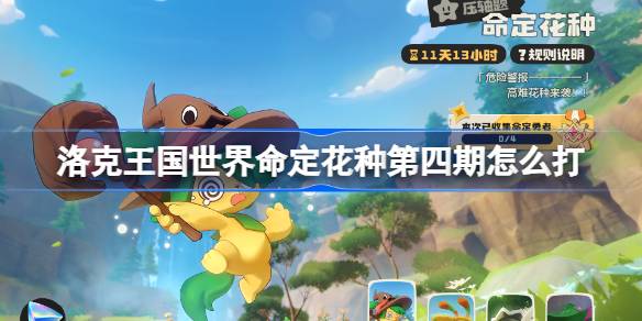 洛克王国世界命定花种第四期怎么打 洛克王国世界命定花种第四期攻略