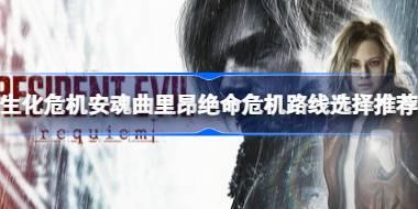 生化危机9里昂绝命危机路线怎么选择 生化危机安魂曲里昂绝命危机路线选择推荐