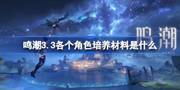 鸣潮3.3各个角色培养材料是什么 鸣潮3.3版本全角色材料合集