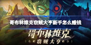 哥布林维克窃贼大亨新手怎么赚钱 哥布林维克窃贼大亨前期藏品话术搭配攻略