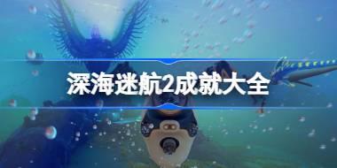 深海迷航2有哪些成就 深海迷航2成就大全