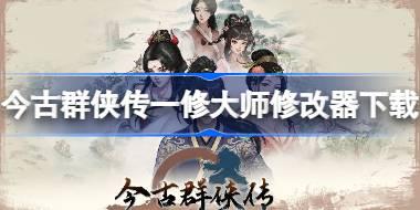 今古群侠传修改器在哪下载 今古群侠传一修大师修改器下载地址