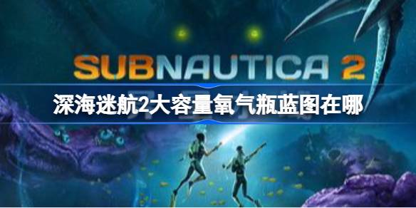 深海迷航2大容量氧气瓶蓝图在哪 深海迷航2大容量氧气瓶蓝图获取攻略