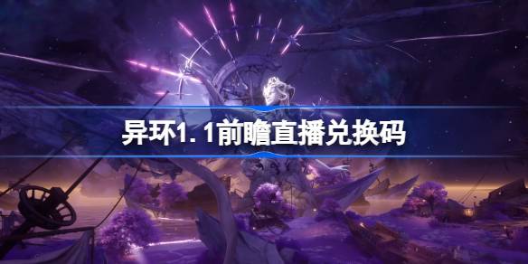 异环1.1前瞻直播兑换码是什么 异环1.1版本前瞻直播兑换码一览