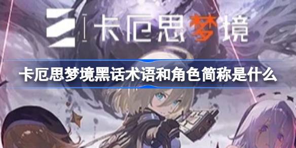 卡厄思梦境黑话术语和角色简称是什么 卡厄思梦境黑话术语和角色简称分享