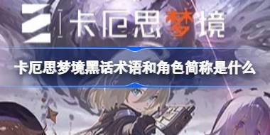 卡厄思梦境黑话术语和角色简称是什么 卡厄思梦境黑话术语和角色简称分享