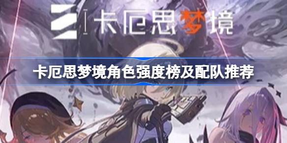 卡厄思梦境各个角色的强度如何 卡厄思梦境角色强度榜及配队推荐