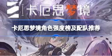 卡厄思梦境各个角色的强度如何 卡厄思梦境角色强度榜及配队推荐