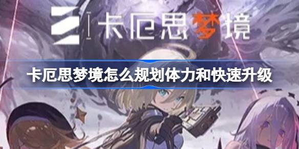 卡厄思梦境怎么规划体力和快速升级 卡厄思梦境升级攻略