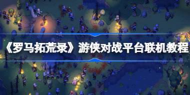 《罗马拓荒录》游侠对战平台联机教程